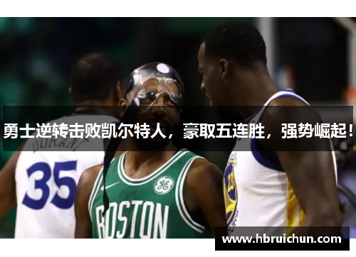 勇士逆转击败凯尔特人，豪取五连胜，强势崛起！