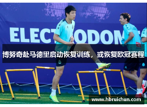 博努奇赴马德里启动恢复训练，或恢复欧冠赛程