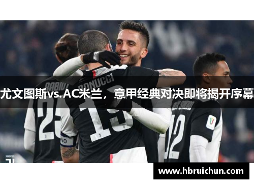 尤文图斯vs.AC米兰，意甲经典对决即将揭开序幕