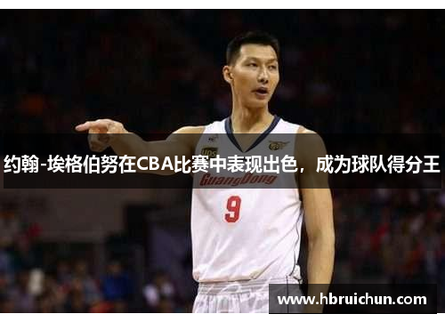 约翰-埃格伯努在CBA比赛中表现出色，成为球队得分王