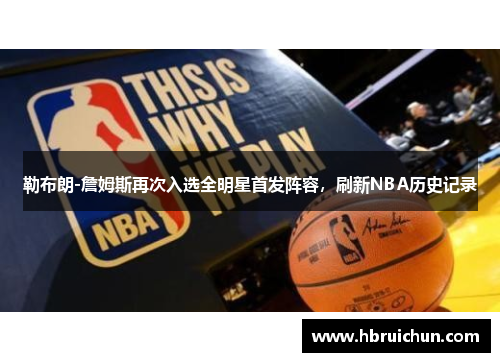 勒布朗-詹姆斯再次入选全明星首发阵容，刷新NBA历史记录