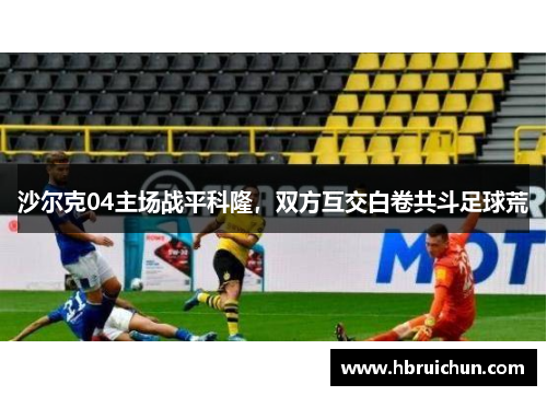 沙尔克04主场战平科隆，双方互交白卷共斗足球荒