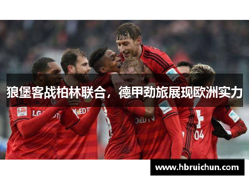 狼堡客战柏林联合，德甲劲旅展现欧洲实力