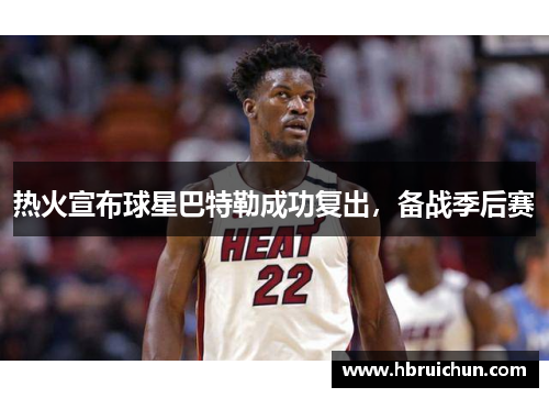 热火宣布球星巴特勒成功复出，备战季后赛