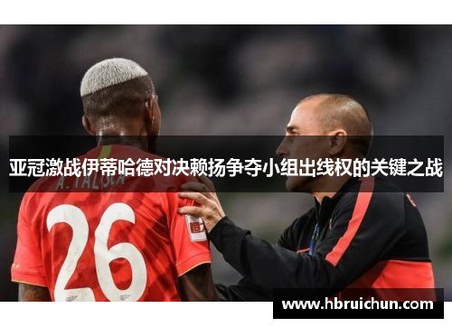 亚冠激战伊蒂哈德对决赖扬争夺小组出线权的关键之战