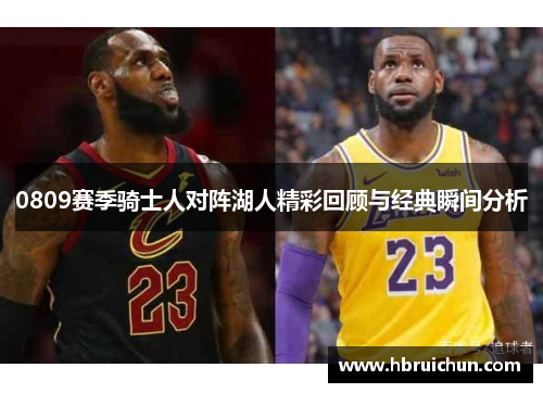 0809赛季骑士人对阵湖人精彩回顾与经典瞬间分析