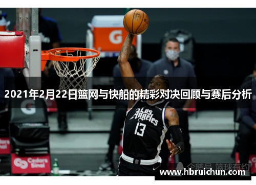 2021年2月22日篮网与快船的精彩对决回顾与赛后分析