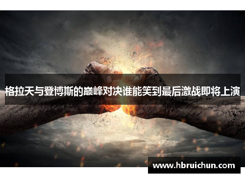 格拉天与登博斯的巅峰对决谁能笑到最后激战即将上演