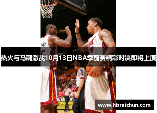热火与马刺激战10月13日NBA季前赛精彩对决即将上演