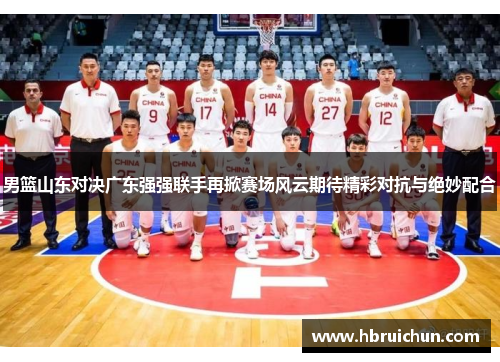 男篮山东对决广东强强联手再掀赛场风云期待精彩对抗与绝妙配合