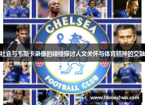 社会与韦斯卡录像的碰撞探讨人文关怀与体育精神的交融