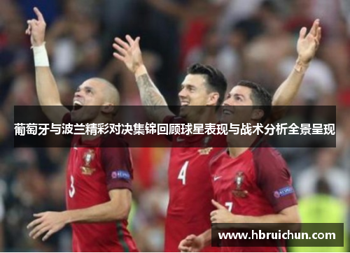 葡萄牙与波兰精彩对决集锦回顾球星表现与战术分析全景呈现