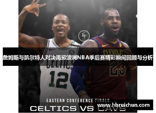 詹姆斯与凯尔特人对决再掀波澜NBA季后赛精彩瞬间回顾与分析