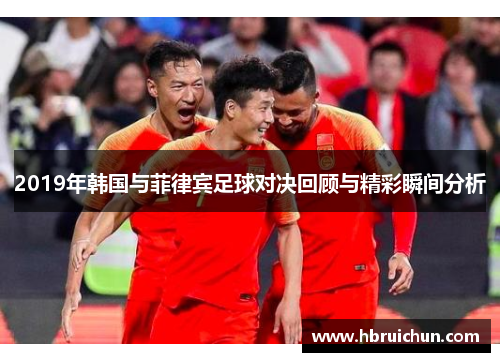 2019年韩国与菲律宾足球对决回顾与精彩瞬间分析
