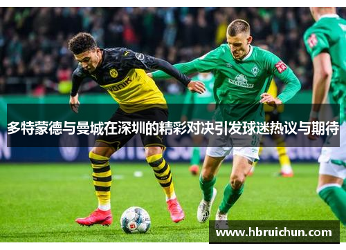 多特蒙德与曼城在深圳的精彩对决引发球迷热议与期待